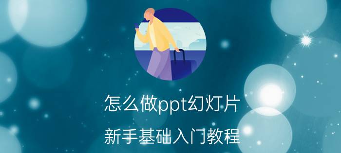 怎么做ppt幻灯片？新手基础入门教程