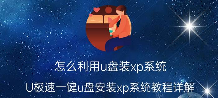 怎么利用u盘装xp系统？U极速一键u盘安装xp系统教程详解