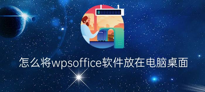 怎么将wpsoffice软件放在电脑桌面