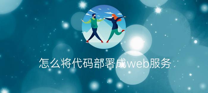 怎么将代码部署成web服务