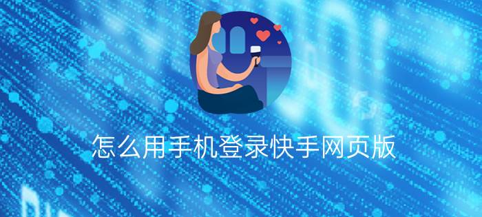 怎么用手机登录快手网页版