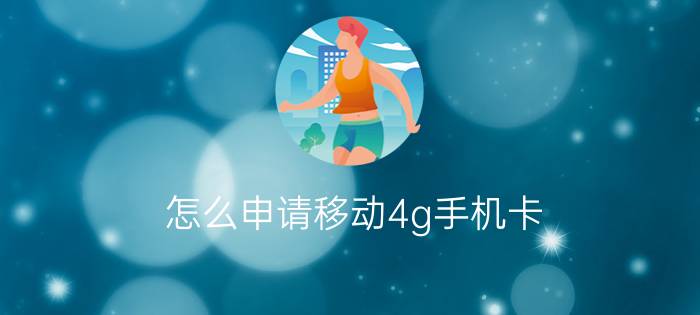 怎么申请移动4g手机卡