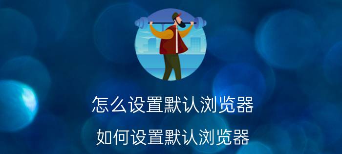 怎么设置默认浏览器？如何设置默认浏览器？