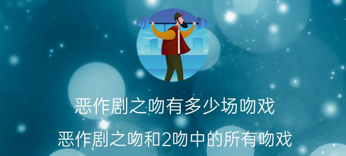 恶作剧之吻有多少场吻戏（恶作剧之吻和2吻中的所有吻戏）