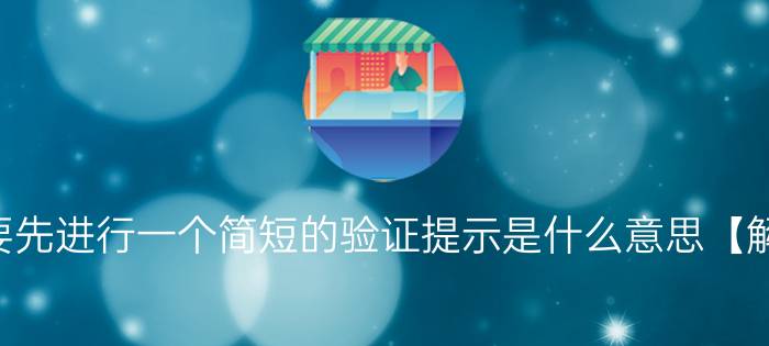 我们需要先进行一个简短的验证提示是什么意思【解决方法】