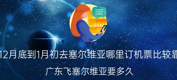 我想在12月底到1月初去塞尔维亚哪里订机票比较靠谱实惠？广东飞塞尔维亚要多久？