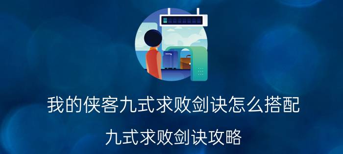 我的侠客九式求败剑诀怎么搭配？九式求败剑诀攻略