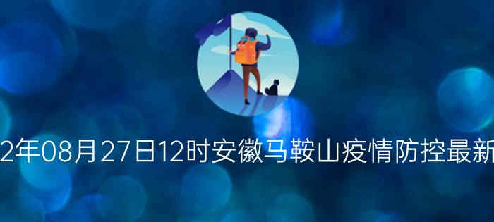 截止今天2022年08月27日12时安徽马鞍山疫情防控最新数据消息通报