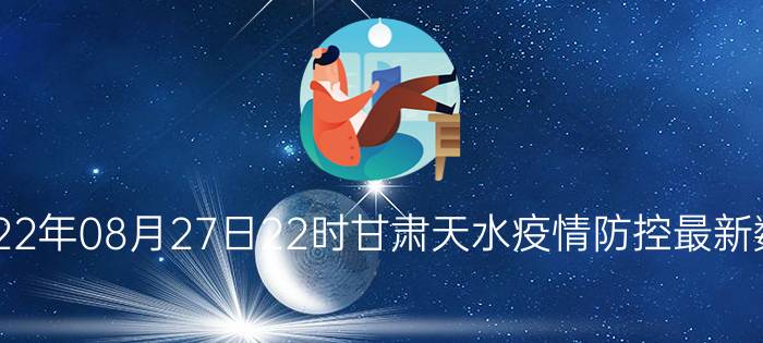 截止今天2022年08月27日22时甘肃天水疫情防控最新数据消息通报