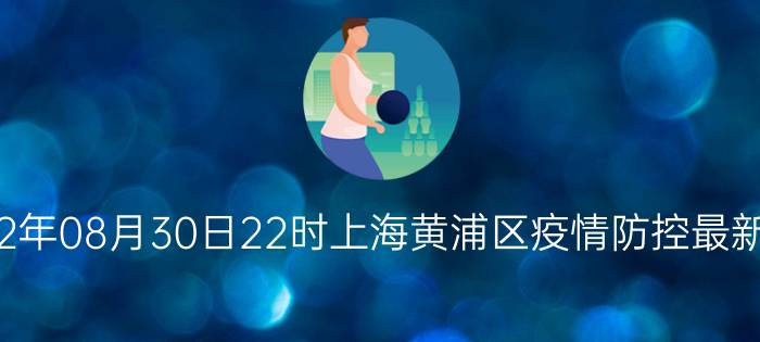 截止今天2022年08月30日22时上海黄浦区疫情防控最新数据消息通报