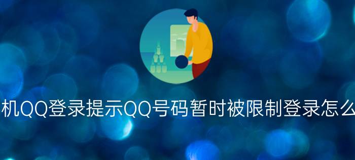 手机QQ登录提示QQ号码暂时被限制登录怎么办