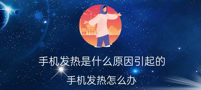 手机发热是什么原因引起的？手机发热怎么办