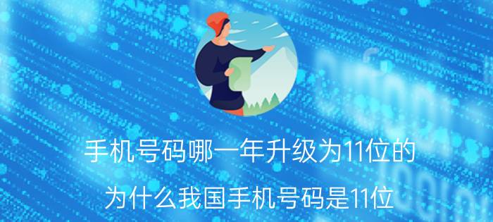 手机号码哪一年升级为11位的（为什么我国手机号码是11位？）