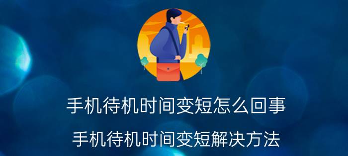 手机待机时间变短怎么回事？手机待机时间变短解决方法