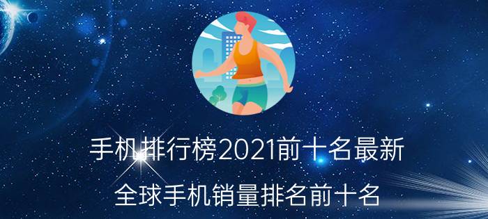 手机排行榜2021前十名最新（全球手机销量排名前十名）