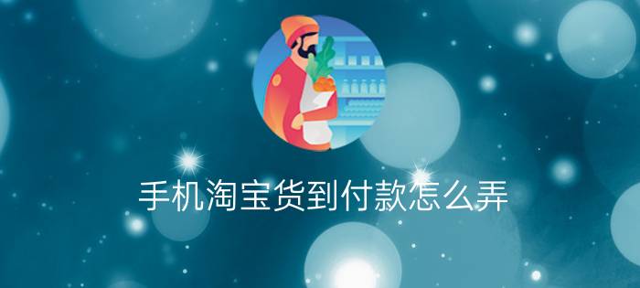 手机淘宝货到付款怎么弄