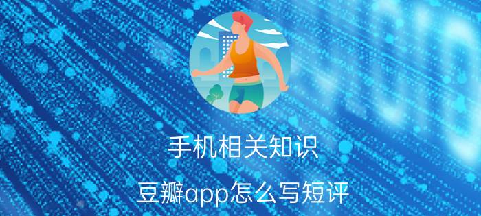 手机相关知识：豆瓣app怎么写短评