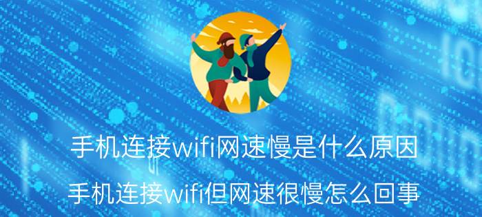 手机连接wifi网速慢是什么原因（手机连接wifi但网速很慢怎么回事）