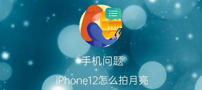 手机问题：iPhone12怎么拍月亮