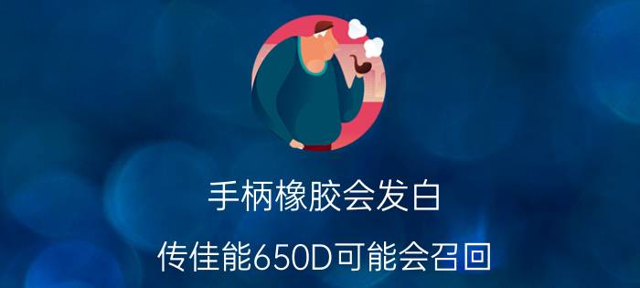 手柄橡胶会发白？传佳能650D可能会召回