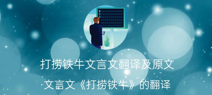 打捞铁牛文言文翻译及原文（文言文《打捞铁牛》的翻译）