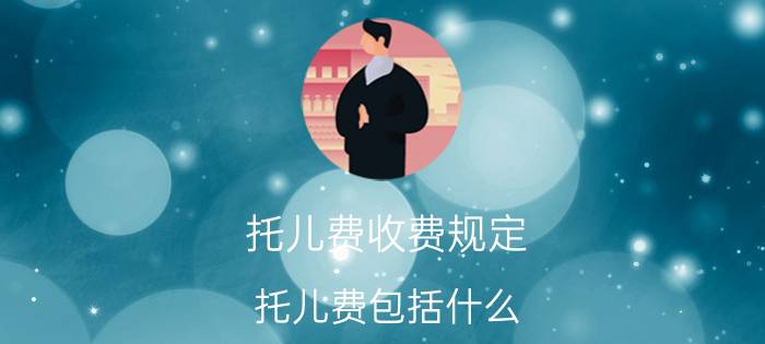 托儿费收费规定（托儿费包括什么）