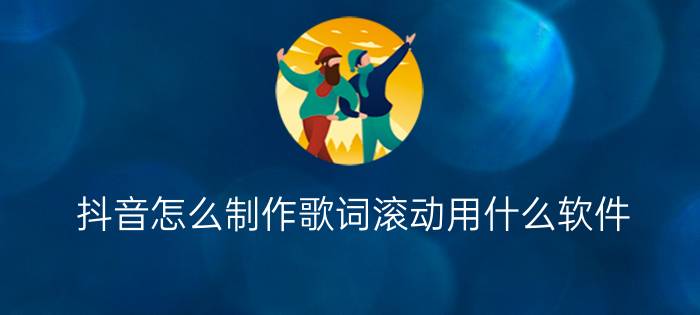 抖音怎么制作歌词滚动用什么软件