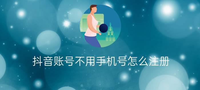 抖音账号不用手机号怎么注册