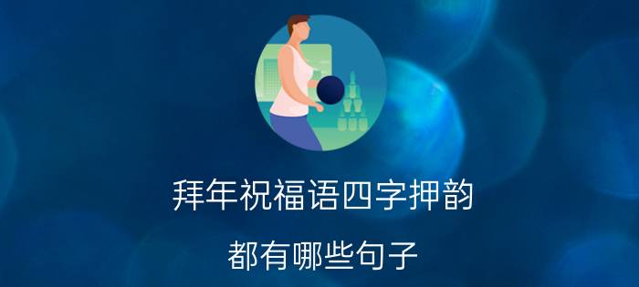 拜年祝福语四字押韵（都有哪些句子）