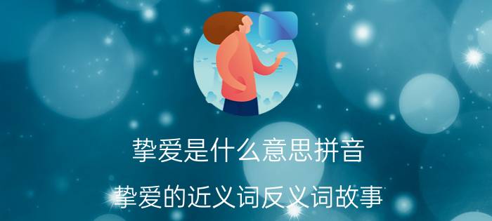 挚爱是什么意思拼音_挚爱的近义词反义词故事