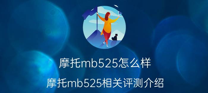 摩托mb525怎么样？摩托mb525相关评测介绍