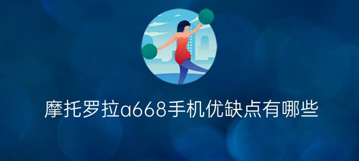 摩托罗拉a668手机优缺点有哪些