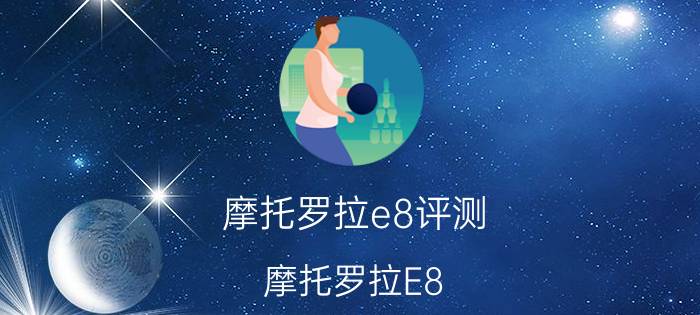 摩托罗拉e8评测（摩托罗拉E8）