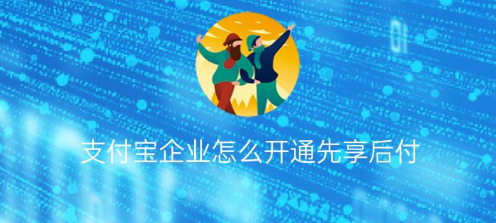 支付宝企业怎么开通先享后付