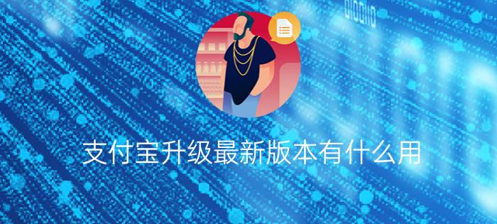 支付宝升级最新版本有什么用