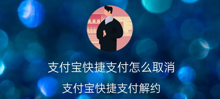 支付宝快捷支付怎么取消(支付宝快捷支付解约)