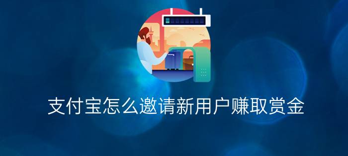 支付宝怎么邀请新用户赚取赏金