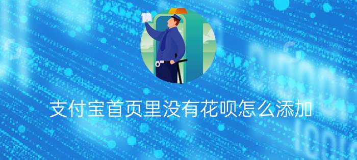 支付宝首页里没有花呗怎么添加