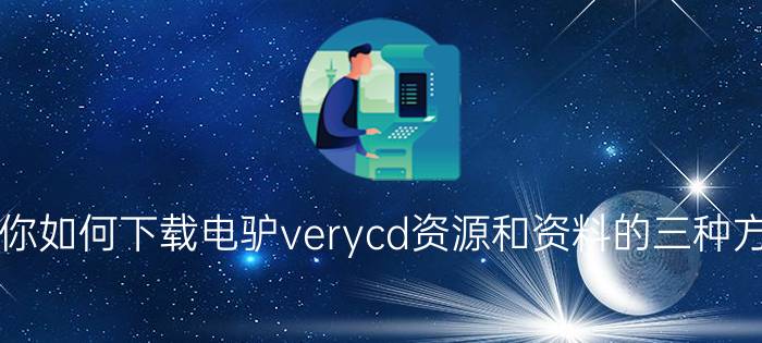 教你如何下载电驴verycd资源和资料的三种方法