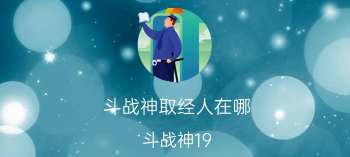 斗战神取经人在哪（斗战神19-21点的取经任务怎么做）