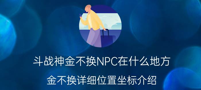 斗战神金不换NPC在什么地方（金不换详细位置坐标介绍）