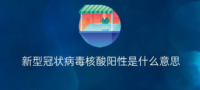 新型冠状病毒核酸阳性是什么意思