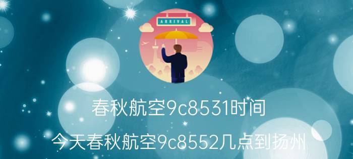 春秋航空9c8531时间（今天春秋航空9c8552几点到扬州）