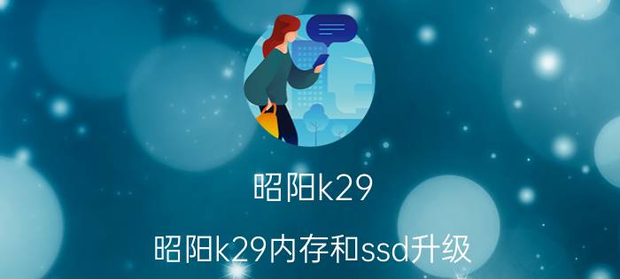 昭阳k29，昭阳k29内存和ssd升级