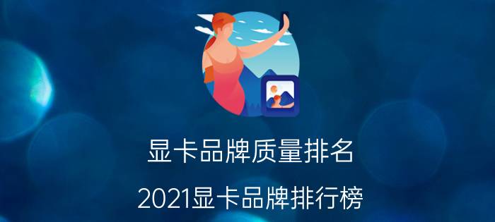 显卡品牌质量排名（2021显卡品牌排行榜）