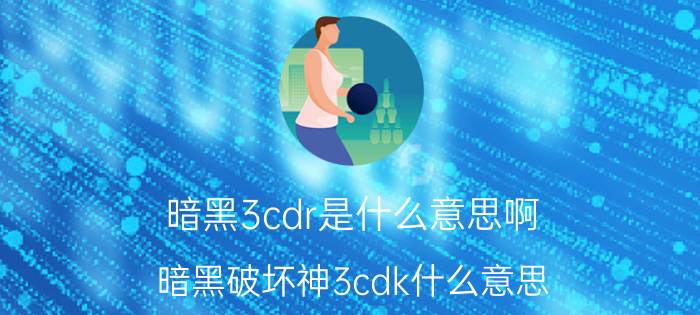 暗黑3cdr是什么意思啊（暗黑破坏神3cdk什么意思）