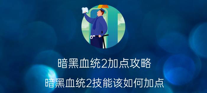 暗黑血统2加点攻略（暗黑血统2技能该如何加点）