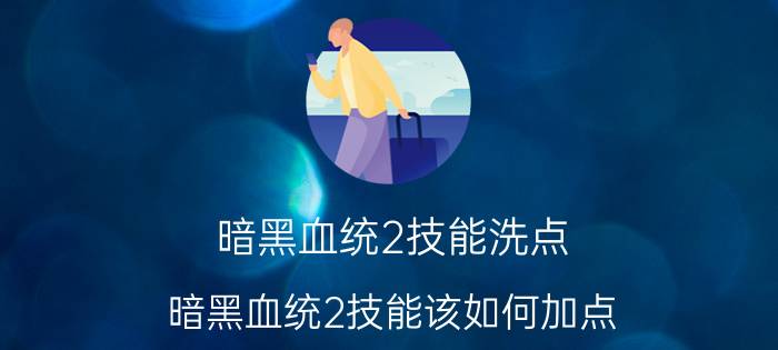 暗黑血统2技能洗点（暗黑血统2技能该如何加点）