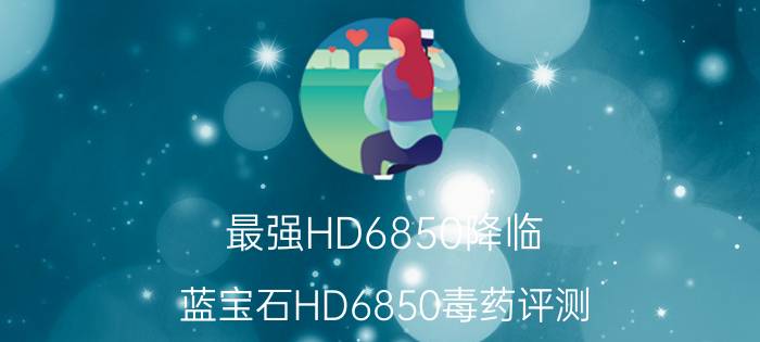 最强HD6850降临!蓝宝石HD6850毒药评测