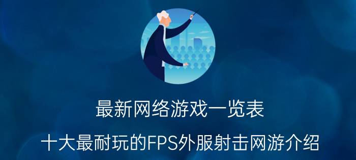 最新网络游戏一览表（十大最耐玩的FPS外服射击网游介绍）